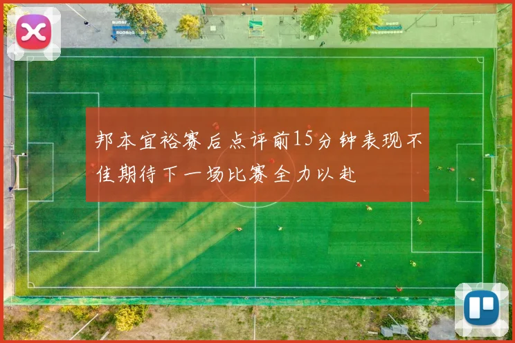 邦本宜裕赛后点评前15分钟表现不佳期待下一场比赛全力以赴