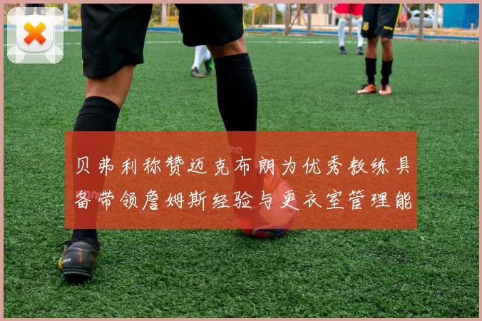 贝弗利称赞迈克布朗为优秀教练具备带领詹姆斯经验与更衣室管理能力