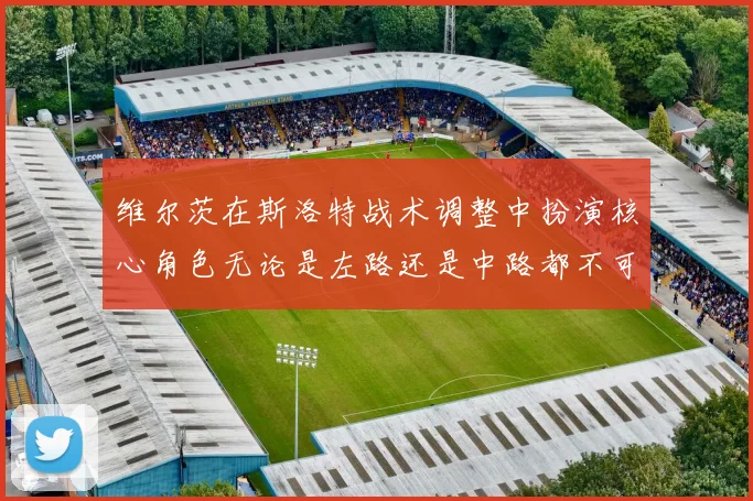 维尔茨在斯洛特战术调整中扮演核心角色无论是左路还是中路都不可或缺