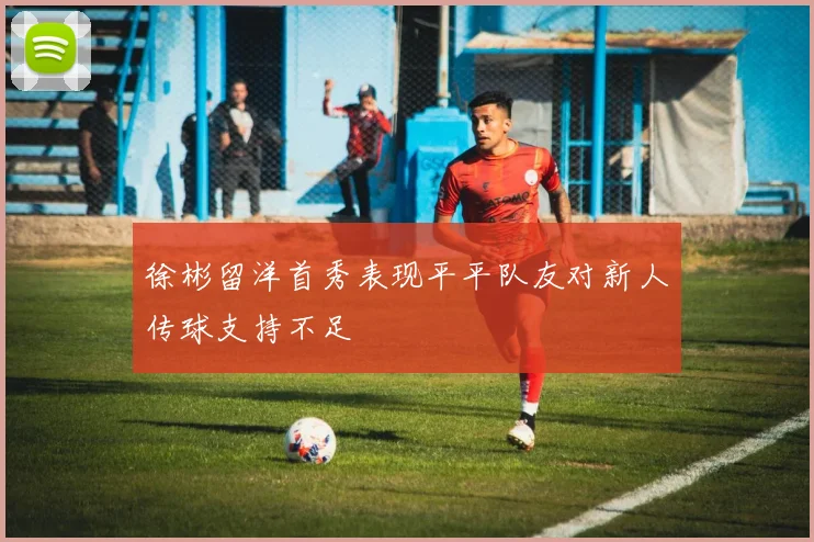 徐彬留洋首秀表现平平队友对新人传球支持不足