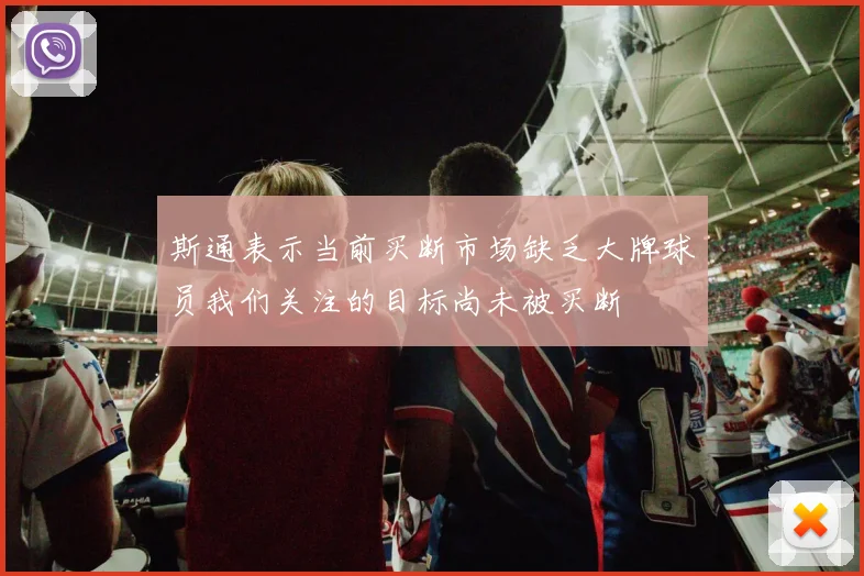 斯通表示当前买断市场缺乏大牌球员我们关注的目标尚未被买断
