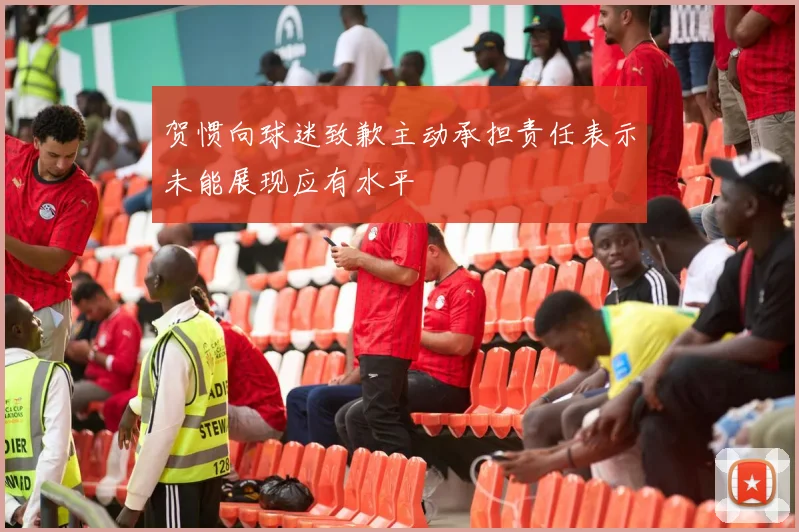 贺惯向球迷致歉主动承担责任表示未能展现应有水平