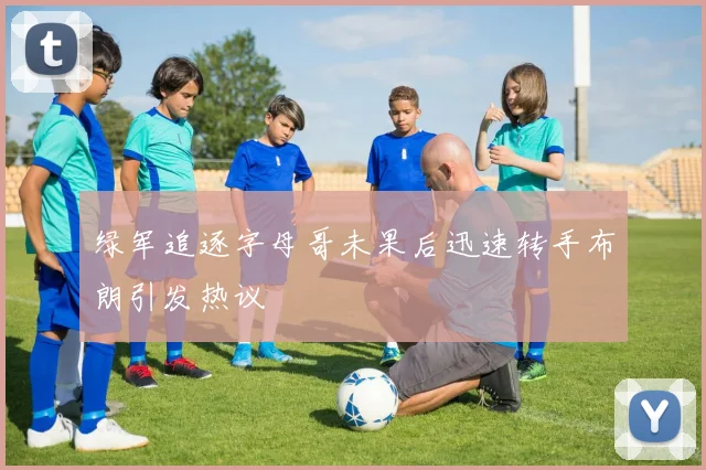 绿军追逐字母哥未果后迅速转手布朗引发热议