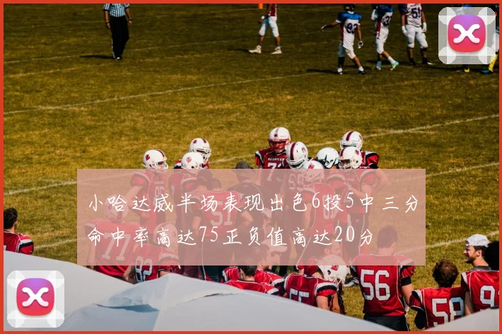 小哈达威半场表现出色6投5中三分命中率高达75正负值高达20分