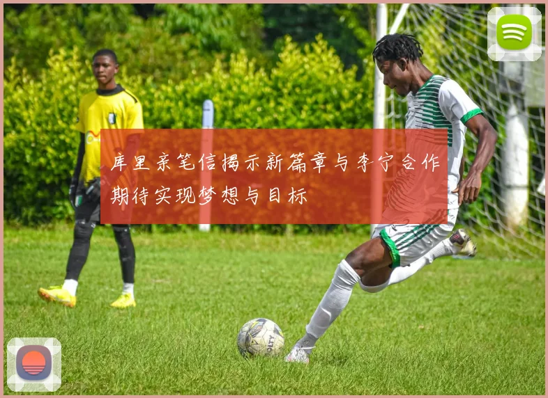 库里亲笔信揭示新篇章与李宁合作期待实现梦想与目标